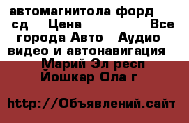 автомагнитола форд 6000 сд  › Цена ­ 500-1000 - Все города Авто » Аудио, видео и автонавигация   . Марий Эл респ.,Йошкар-Ола г.